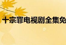 十宗罪电视剧全集免费观看(十宗罪有几部)