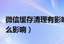 微信缓存清理有影响吗(微信缓存清理掉有什么影响)