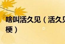 啥叫活久见（活久见是什么意思活久见是什么梗）