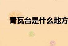 青瓦台是什么地方(青瓦台是什么地方)
