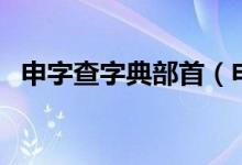 申字查字典部首（申字查字典部首是什么）
