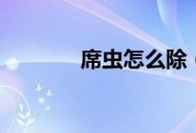 席虫怎么除（席虫怎么杀死）