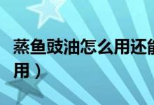 蒸鱼豉油怎么用还能做什么菜(蒸鱼豉油怎么用)