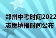 郑州中考时间2022具体时间(2022郑州中考志愿填报时间公布)