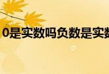 0是实数吗负数是实数吗（0是实数吗自然数）