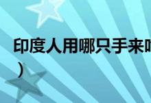 印度人用哪只手来吃饭(印度人用哪只手吃饭)