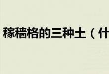 稼穑格的三种土(什么是稼穑格稼穑格好吗)