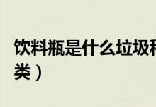 饮料瓶是什么垃圾种类（饮料瓶是什么垃圾种类）