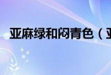 亚麻绿和闷青色（亚麻绿和闷青色的区别）