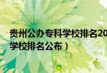 贵州公办专科学校排名2021最新排名（2022贵州十大专科学校排名公布）