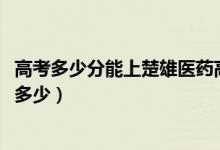 高考多少分能上楚雄医药高等专科学校（2021录取分数线是多少）