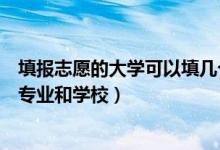 填报志愿的大学可以填几个专业（大学填报志愿可以选几个专业和学校）