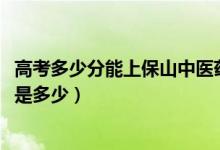 高考多少分能上保山中医药高等专科学校（2021录取分数线是多少）