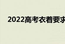 2022高考衣着要求（高考考场注意事项）