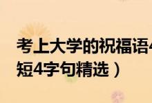 考上大学的祝福语4个字（考上大学祝福语简短4字句精选）