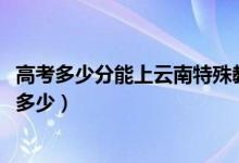 高考多少分能上云南特殊教育职业学院（2021录取分数线是多少）