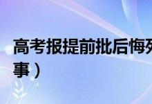 高考报提前批后悔死了（提前批是好事还是坏事）