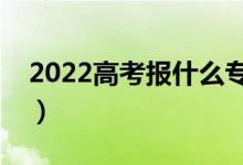 2022高考报什么专业好就业（怎样填好志愿）