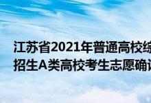 江苏省2021年普通高校综合评价招生（2022江苏综合评价招生A类高校考生志愿确认时间公布）