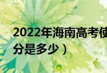 2022年海南高考使用的是全国几卷（高考总分是多少）