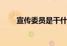 宣传委员是干什么的（职责有哪些）