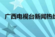 广西电视台新闻热线（大家可以了解一下）
