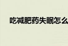 吃减肥药失眠怎么办(五大妙招告诉你)