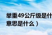 举重49公斤级是什么意思（举重49公斤级的意思是什么）
