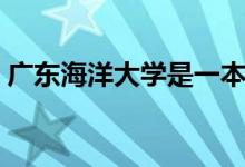 广东海洋大学是一本还是二本（学校怎么样）