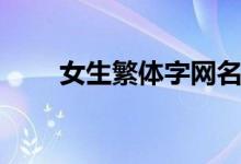 女生繁体字网名（繁体字网名分享）