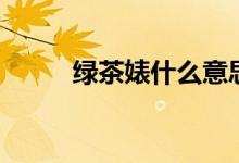 绿茶婊什么意思啊（起源于哪里）