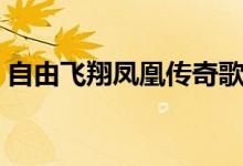 自由飞翔凤凰传奇歌词（歌曲自由飞翔歌词）