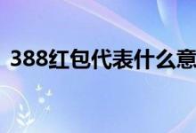 388红包代表什么意思（388红包寓意介绍）