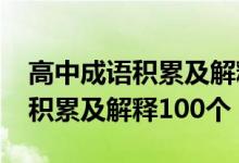 高中成语积累及解释大全6000个（高中成语积累及解释100个）