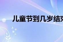 儿童节到几岁结束（儿童节是哪一天）