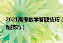 2021高考数学答题技巧（2022高考数学考试注意事项及答题技巧）