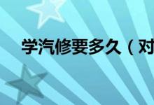 学汽修要多久（对汽车维修的概念介绍）