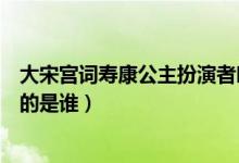 大宋宫词寿康公主扮演者叫什么（在大宋宫词扮演寿康公主的是谁）