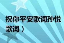 祝你平安歌词孙悦（孙悦演唱的歌曲祝你平安歌词）