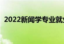 2022新闻学专业就业前景（工资一般多少）