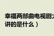 幸福两部曲电视剧大结局(电视剧幸福两部曲讲的是什么)