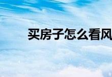 买房子怎么看风水（都需要看什么）