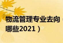 物流管理专业去向（物流管理专业就业方向有哪些2021）