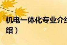 机电一体化专业介绍（机电一体化专业相关介绍）