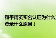 和平精英实名认证为什么还是登录不了游戏（和平精英无法登录什么原因）
