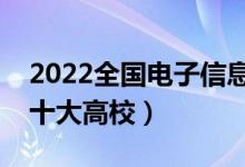 2022全国电子信息类专业大学排名（最好的十大高校）