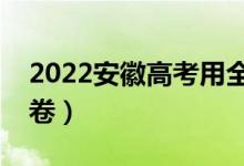 2022安徽高考用全国几卷（全国甲卷还是乙卷）