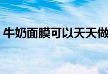 牛奶面膜可以天天做吗（牛奶面膜有何功效）