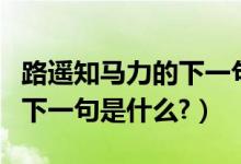 路遥知马力的下一句是什么呀（路遥知马力的下一句是什么?）
