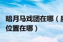暗月马戏团在哪（魔兽世界怀旧服暗月马戏团位置在哪）